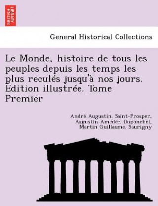 Knjiga Monde, Histoire de Tous Les Peuples Depuis Les Temps Les Plus Recules Jusqu'a Nos Jours. Edition Illustree. Tome Premier Martin Guillaume Saurigny