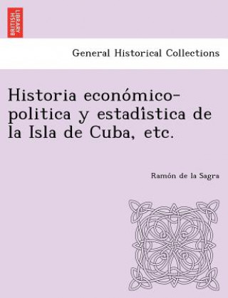 Kniha Historia Econo Mico-Politica y Estadi Stica de La Isla de Cuba, Etc. Ramon De La Sagra