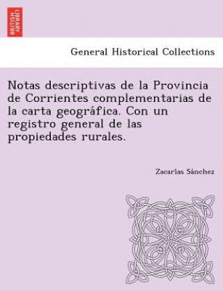 Carte Notas descriptivas de la Provincia de Corrientes complementarias de la carta geogra&#769;fica. Con un registro general de las propiedades rurales. Zacari as Sa Nchez
