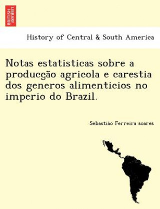 Knjiga Notas Estatisticas Sobre a Producc A O Agricola E Carestia DOS Generos Alimenticios No Imperio Do Brazil. Sebastia O Ferreira Soares