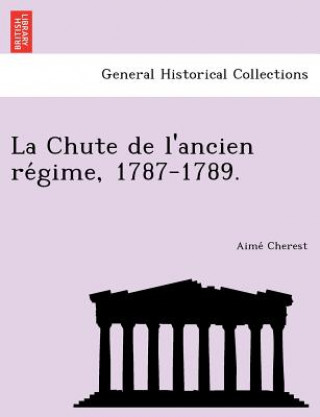 Книга La Chute de L'Ancien Re Gime, 1787-1789. Aime Cherest