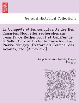 Kniha Conque Te Et Les Conque Rants Des I Les Canaries. Nouvelles Recherches Sur Jean IV de Be Thencourt Et Gadifer de La Salle. Le Vrai Texte Du Canari Pierre Margry