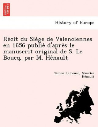 Könyv Re Cit Du Sie GE de Valenciennes En 1656 Publie D'Apre S Le Manuscrit Original de S. Le Boucq, Par M. He Nault Maurice He Nault