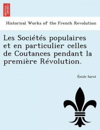 Kniha Les Societes Populaires Et En Particulier Celles de Coutances Pendant La Premiere Revolution. Emile Sarot