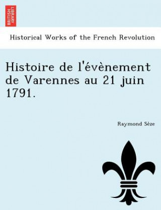 Livre Histoire de L'e Ve Nement de Varennes Au 21 Juin 1791. Raymond Se Ze