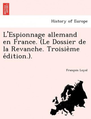 Kniha L'Espionnage Allemand En France. (Le Dossier de La Revanche. Troisie Me E Dition.). Franc Ois Loyal