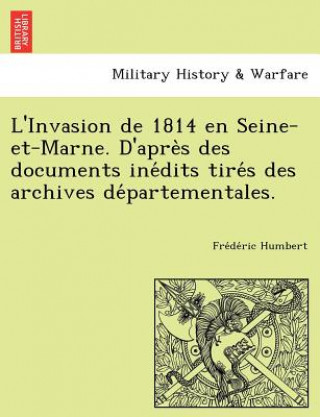 Kniha L'Invasion de 1814 En Seine-Et-Marne. D'Apre S Des Documents Ine Dits Tire S Des Archives de Partementales. Fre De Ric Humbert