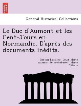 Könyv Duc D'Aumont Et Les Cent-Jours En Normandie. D'Apre S Des Documents Ine Dits. Marie Ce Leste