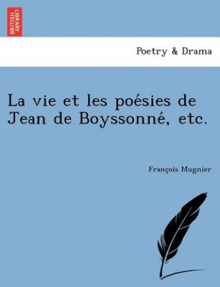 Kniha vie et les poe&#769;sies de Jean de Boyssonne&#769;, etc. Franc Ois Mugnier