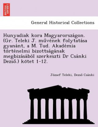 Carte Hunyadiak kora Magyarorsza gon. (Gr. Teleki J. mu ve nek folytata sa gyana nt, a M. Tud. Akade mia to rte nelmi bizottsa ga nak megbiza sa bo l szerke Dezso Csa Nki