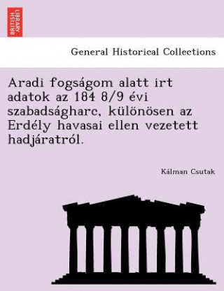 Książka Aradi Fogsagom Alatt Irt Adatok AZ 184 8/9 Evi Szabadsagharc, Kulonosen AZ Erdely Havasai Ellen Vezetett Hadjaratrol. Kalman Csutak