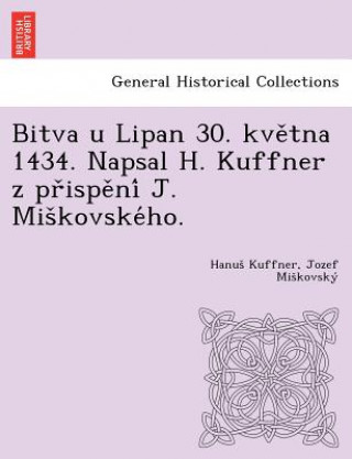 Kniha Bitva u Lipan 30. kve&#780;tna 1434. Napsal H. Kuffner z pr&#780;ispe&#780;ni&#769; J. Mis&#780;kovske&#769;ho. Jozef Mi Kovsk