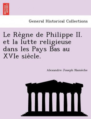 Kniha Re Gne de Philippe II. Et La Lutte Religieuse Dans Les Pays Bas Au Xvie Sie Cle. Alexandre Joseph Name Che