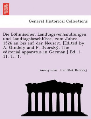 Buch Bo Hmischen Landtagsverhandlungen Und Landtagsbeschlu Sse, Vom Jahre 1526 an Bis Auf Der Neuzeit. [Edited by A. Gindely and F. Dvorsky . the Editorial Frantis Ek Dvorsky