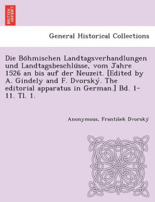 Kniha Bo Hmischen Landtagsverhandlungen Und Landtagsbeschlu Sse, Vom Jahre 1526 an Bis Auf Der Neuzeit. [Edited by A. Gindely and F. Dvorsky . the Editorial Frantis Ek Dvorsky