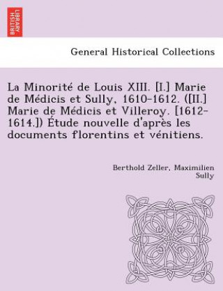 Carte Minorite de Louis XIII. [I.] Marie de Medicis Et Sully, 1610-1612. ([Ii.] Marie de Medicis Et Villeroy. [1612-1614.]) Etude Nouvelle D'Apres Les Docum Maximilien Sully