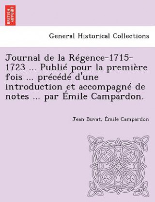 Carte Journal de La Regence-1715-1723 ... Publie Pour La Premiere Fois ... Precede D'Une Introduction Et Accompagne de Notes ... Par Emile Campardon. Emile Campardon