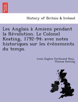 Kniha Les Anglais a  Amiens pendant la Re volution. Le Colonel Keating, 1792-94; avec notes historiques sur les e ve nements du temps. Keating
