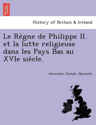 Könyv Re Gne de Philippe II. Et La Lutte Religieuse Dans Les Pays Bas Au Xvie Sie Cle. Alexandre Joseph Name Che