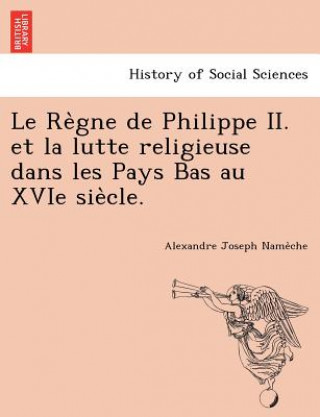 Kniha Re Gne de Philippe II. Et La Lutte Religieuse Dans Les Pays Bas Au Xvie Sie Cle. Alexandre Joseph Name Che