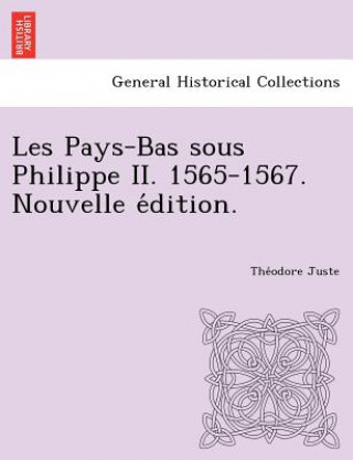 Könyv Les Pays-Bas Sous Philippe II. 1565-1567. Nouvelle E Dition. Theodore Juste