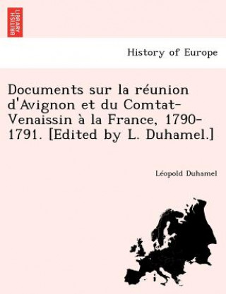 Carte Documents Sur La Reunion D'Avignon Et Du Comtat-Venaissin a la France, 1790-1791. [Edited by L. Duhamel.] Leopold Duhamel
