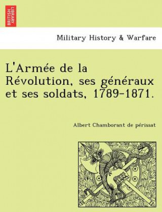 Könyv L'Armee de La Revolution, Ses Generaux Et Ses Soldats, 1789-1871. Albert Chamborant De P Rissat