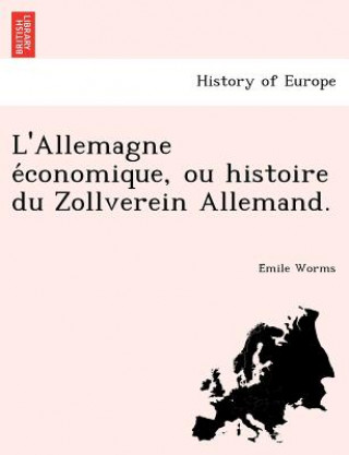 Kniha L'Allemagne e&#769;conomique, ou histoire du Zollverein Allemand. E Mile Worms