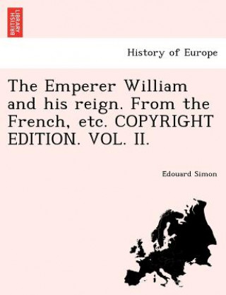 Book Emperer William and His Reign. from the French, Etc. Copyright Edition. Vol. II. E Douard Simon