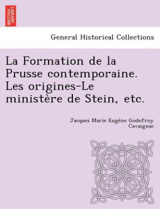 Carte Formation de La Prusse Contemporaine. Les Origines-Le Ministe Re de Stein, Etc. Jacques Marie Euge Cavaignac