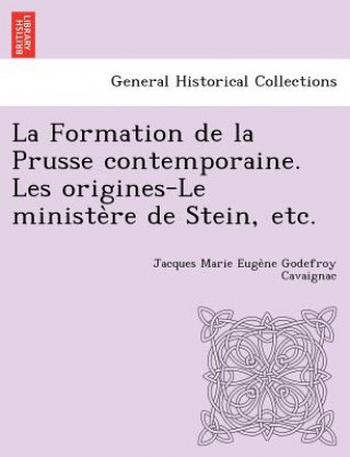 Knjiga Formation de La Prusse Contemporaine. Les Origines-Le Ministe Re de Stein, Etc. Jacques Marie Euge Cavaignac