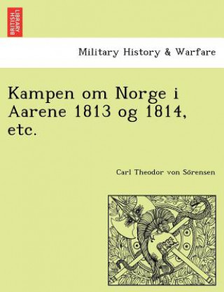 Kniha Kampen Om Norge I Aarene 1813 Og 1814, Etc. Carl Theodor Von So Rensen