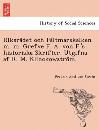 Kniha Riksra Det Och Fa Ltmarskalken M. M. Grefve F. A. Von F.'s Historiska Skrifter. Utgifna AF R. M. Klinckowstro M. Fredrik Axel Von Ferse N
