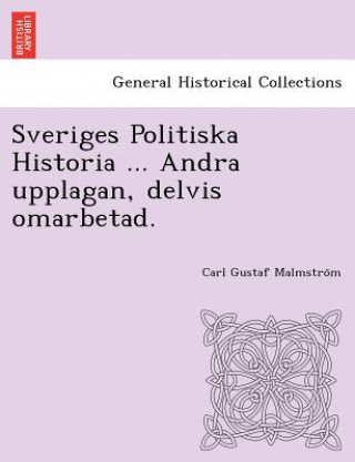 Kniha Sveriges Politiska Historia ... Andra Upplagan, Delvis Omarbetad. Carl Gustaf Malmstro M