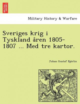 Książka Sveriges Krig I Tyskland a Ren 1805-1807 ... Med Tre Kartor. Johan Gustaf Bjo Rlin