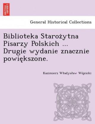 Carte Biblioteka Staroz&#775;ytna Pisarzy Polskich ... Drugie wydanie znacznie powie&#808;kszone. Kazimierz W Wo Jcicki