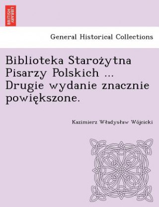 Kniha Biblioteka Staroz&#775;ytna Pisarzy Polskich ... Drugie wydanie znacznie powie&#808;kszone. Kazimierz W Wo Jcicki