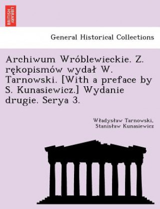 Carte Archiwum Wro Blewieckie. Z. Re Kopismo W Wyda W. Tarnowski. [With a Preface by S. Kunasiewicz.] Wydanie Drugie. Serya 3. Stanis Aw Kunasiewicz