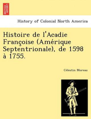 Buch Histoire de L'Acadie Franc Oise (AME Rique Septentrionale), de 1598 a 1755. Ce Lestin Moreau