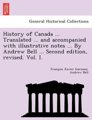 Kniha History of Canada ... Translated ... and Accompanied with Illustrative Notes ... by Andrew Bell ... Second Edition, Revised. Vol. I. Bell