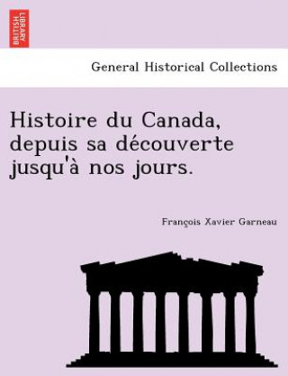 Книга Histoire Du Canada, Depuis Sa de Couverte Jusqu'a Nos Jours. Francois Xavier Garneau