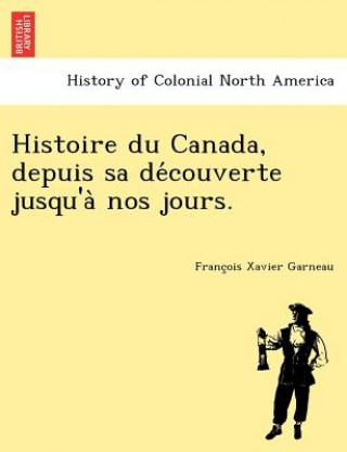 Kniha Histoire Du Canada, Depuis Sa de Couverte Jusqu'a Nos Jours. Francois Xavier Garneau