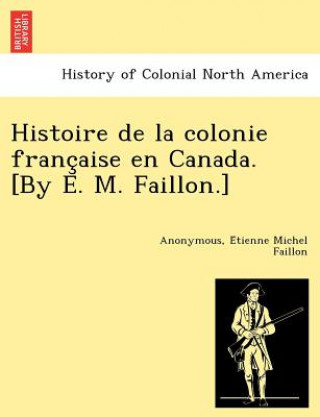 Carte Histoire de la colonie franc&#807;aise en Canada. [By E. M. Faillon.] E Tienne Michel Faillon