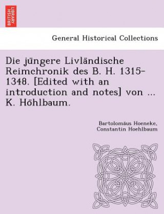 Kniha Die ju ngere Livla ndische Reimchronik des B. H. 1315-1348. [Edited with an introduction and notes] von ... K. Ho hlbaum. Constantin Hoehlbaum