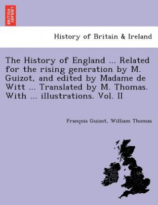 Kniha History of England ... Related for the Rising Generation by M. Guizot, and Edited by Madame de Witt ... Translated by M. Thomas. with ... Illustration Thomas