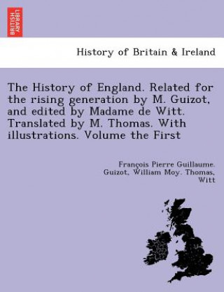 Kniha History of England. Related for the Rising Generation by M. Guizot, and Edited by Madame de Witt. Translated by M. Thomas. with Illustrations. Volume William Moy Thomas