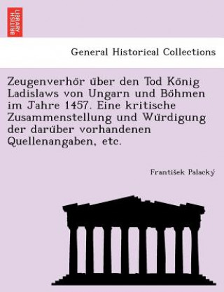 Książka Zeugenverho R U Ber Den Tod Ko Nig Ladislaws Von Ungarn Und Bo Hmen Im Jahre 1457. Eine Kritische Zusammenstellung Und Wu Rdigung Der Daru Ber Vorhand František Palacký