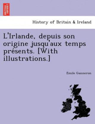 Knjiga L'Irlande, Depuis Son Origine Jusqu'aux Temps Pre Sents. [With Illustrations.] E Mile Ganneron