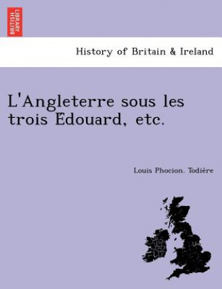 Book L'Angleterre Sous Les Trois E Douard, Etc. Louis Phocion Todie Re