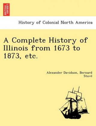Könyv Complete History of Illinois from 1673 to 1873, etc. Bernard Stuve
